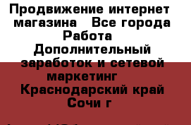 Продвижение интернет- магазина - Все города Работа » Дополнительный заработок и сетевой маркетинг   . Краснодарский край,Сочи г.